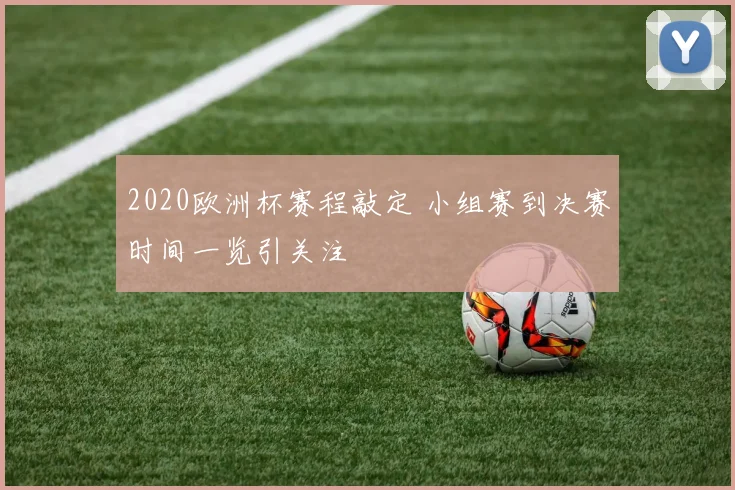 2020欧洲杯赛程敲定 小组赛到决赛时间一览引关注