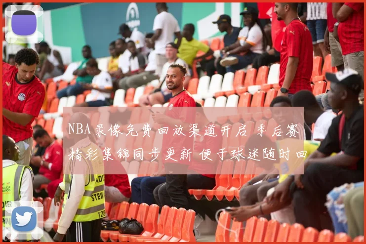 NBA录像免费回放渠道开启 季后赛精彩集锦同步更新 便于球迷随时回看