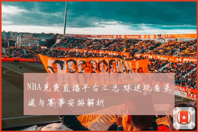 NBA免费直播平台汇总 球迷观看渠道与赛事安排解析